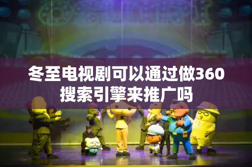 冬至电视剧可以通过做360搜索引擎来推广吗