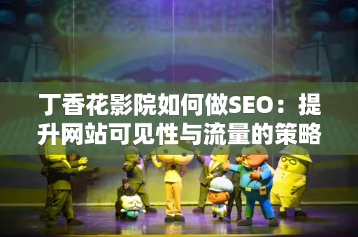 丁香花影院如何做SEO：提升网站可见性与流量的策略