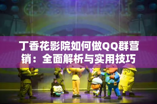 丁香花影院如何做QQ群营销：全面解析与实用技巧