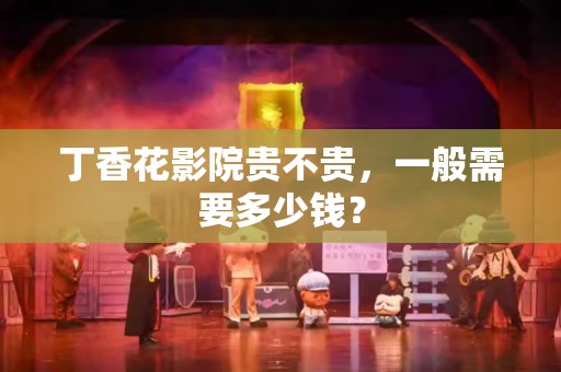 丁香花影院贵不贵，一般需要多少钱？