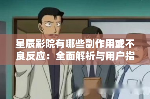星辰影院有哪些副作用或不良反应：全面解析与用户指南