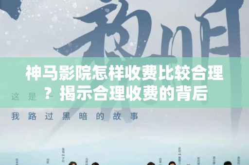 神马影院怎样收费比较合理？揭示合理收费的背后
