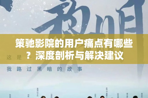 策驰影院的用户痛点有哪些？深度剖析与解决建议