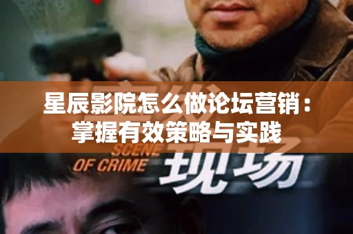 星辰影院怎么做论坛营销：掌握有效策略与实践