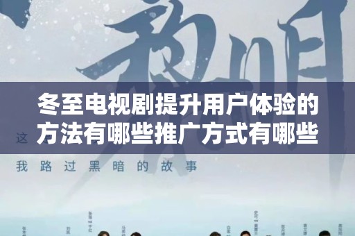 冬至电视剧提升用户体验的方法有哪些推广方式有哪些