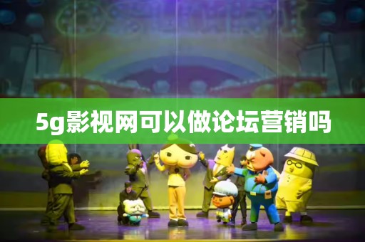 5g影视网可以做论坛营销吗