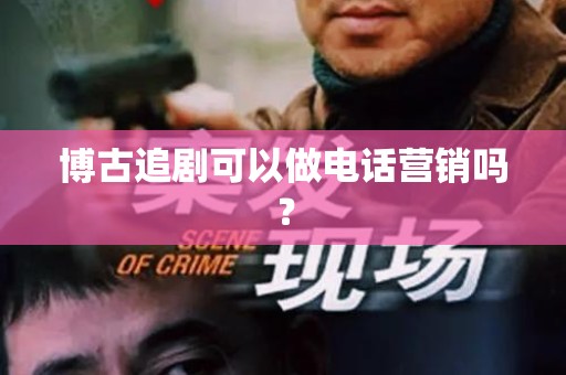 博古追剧可以做电话营销吗？