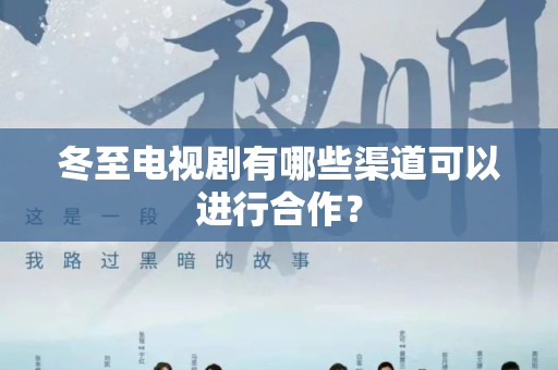 冬至电视剧有哪些渠道可以进行合作？