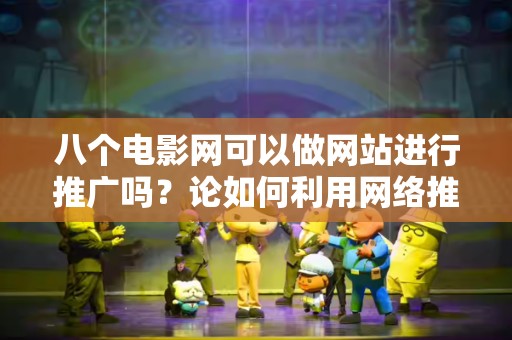 八个电影网可以做网站进行推广吗？论如何利用网络推广策略