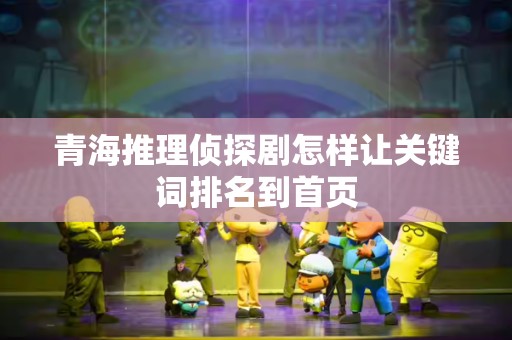 青海推理侦探剧怎样让关键词排名到首页
