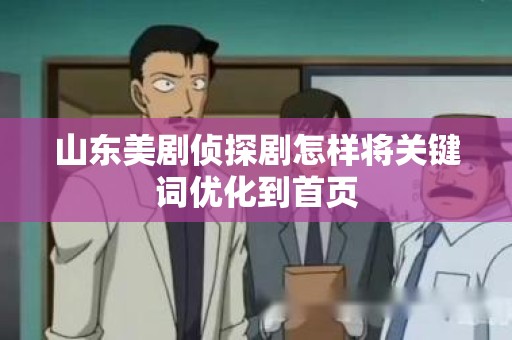 山东美剧侦探剧怎样将关键词优化到首页