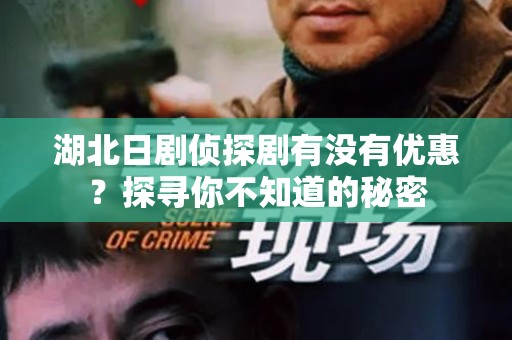 湖北日剧侦探剧有没有优惠？探寻你不知道的秘密