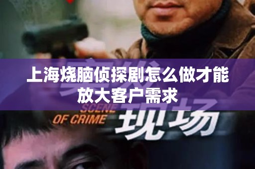 上海烧脑侦探剧怎么做才能放大客户需求