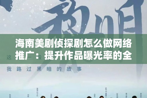海南美剧侦探剧怎么做网络推广：提升作品曝光率的全方位策略