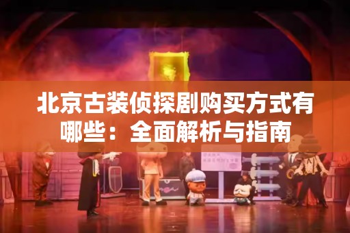 北京古装侦探剧购买方式有哪些：全面解析与指南