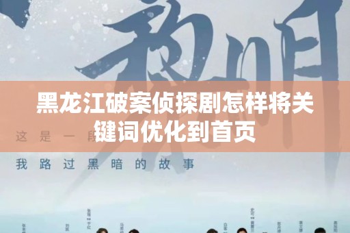 黑龙江破案侦探剧怎样将关键词优化到首页
