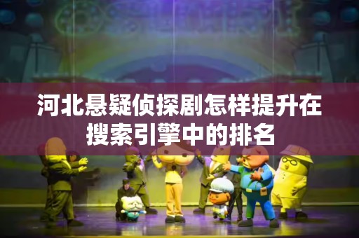 河北悬疑侦探剧怎样提升在搜索引擎中的排名