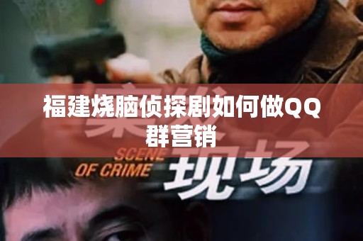 福建烧脑侦探剧如何做QQ群营销