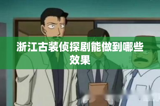 浙江古装侦探剧能做到哪些效果