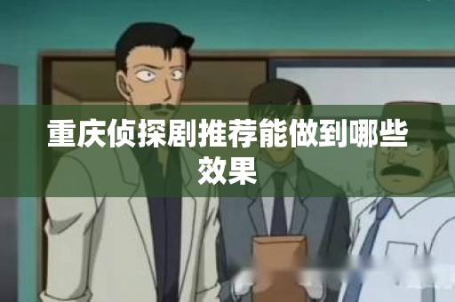 重庆侦探剧推荐能做到哪些效果