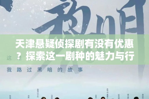 天津悬疑侦探剧有没有优惠？探索这一剧种的魅力与行情
