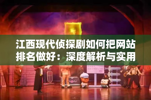 江西现代侦探剧如何把网站排名做好：深度解析与实用策略