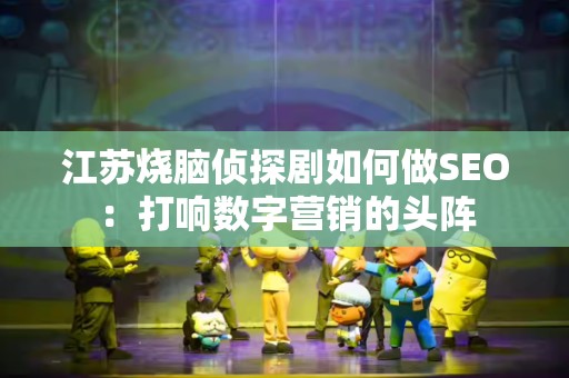 江苏烧脑侦探剧如何做SEO：打响数字营销的头阵