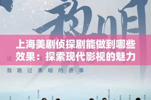 上海美剧侦探剧能做到哪些效果：探索现代影视的魅力