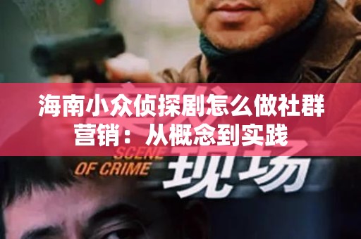 海南小众侦探剧怎么做社群营销：从概念到实践