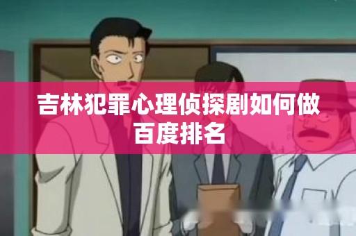 吉林犯罪心理侦探剧如何做百度排名