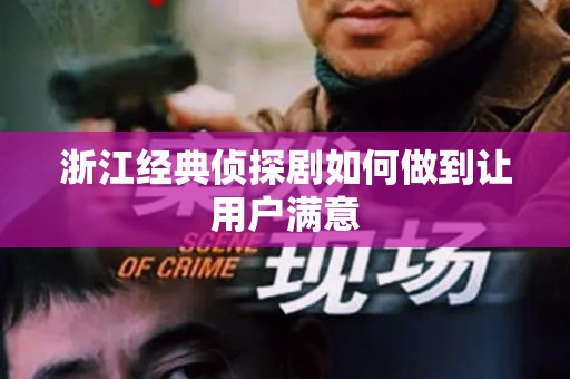 浙江经典侦探剧如何做到让用户满意