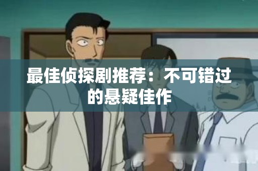 最佳侦探剧推荐：不可错过的悬疑佳作