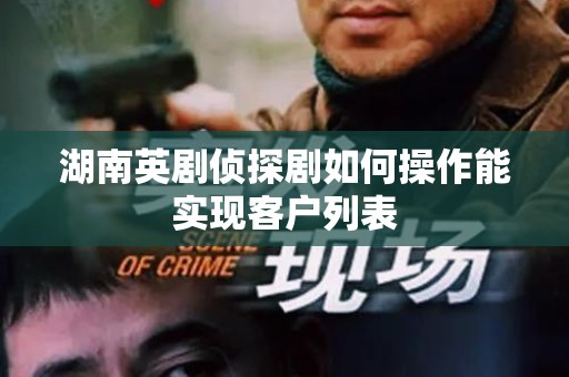 湖南英剧侦探剧如何操作能实现客户列表