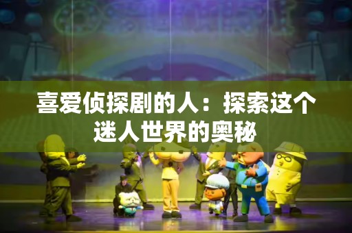 喜爱侦探剧的人：探索这个迷人世界的奥秘