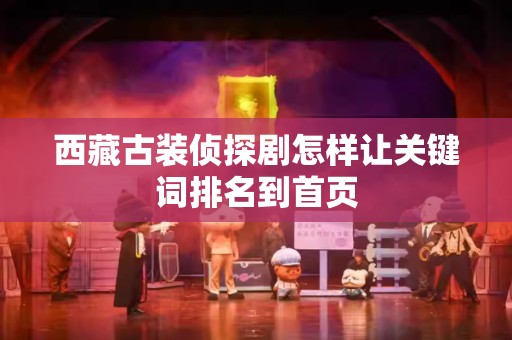 西藏古装侦探剧怎样让关键词排名到首页
