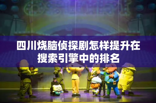 四川烧脑侦探剧怎样提升在搜索引擎中的排名
