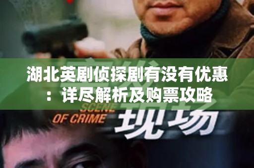 湖北英剧侦探剧有没有优惠：详尽解析及购票攻略