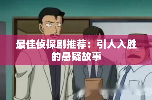 最佳侦探剧推荐：引人入胜的悬疑故事