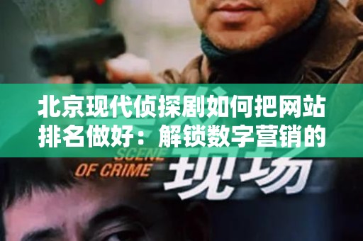 北京现代侦探剧如何把网站排名做好：解锁数字营销的秘密