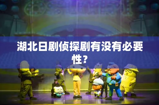 湖北日剧侦探剧有没有必要性？