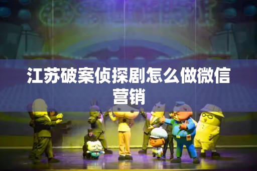 江苏破案侦探剧怎么做微信营销
