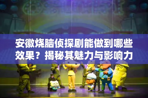 安徽烧脑侦探剧能做到哪些效果？揭秘其魅力与影响力