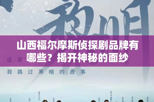 山西福尔摩斯侦探剧品牌有哪些？揭开神秘的面纱