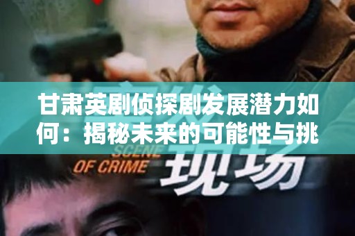 甘肃英剧侦探剧发展潜力如何：揭秘未来的可能性与挑战