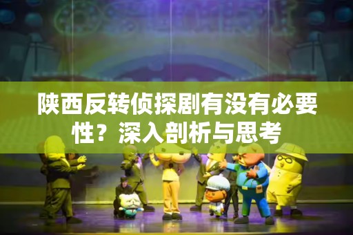 陕西反转侦探剧有没有必要性？深入剖析与思考