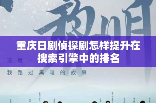 重庆日剧侦探剧怎样提升在搜索引擎中的排名