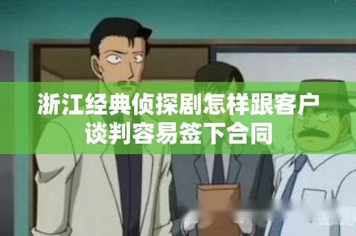 浙江经典侦探剧怎样跟客户谈判容易签下合同