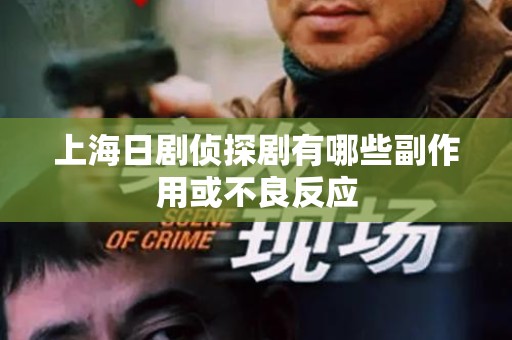 上海日剧侦探剧有哪些副作用或不良反应
