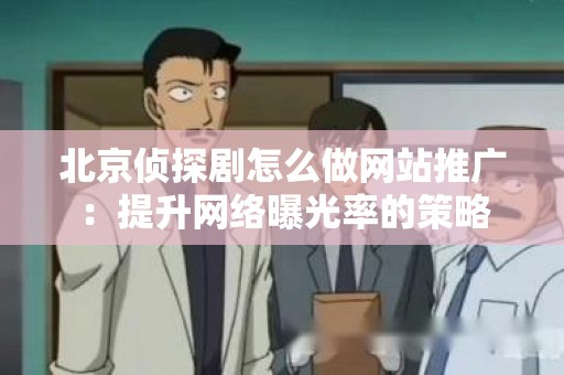 北京侦探剧怎么做网站推广：提升网络曝光率的策略
