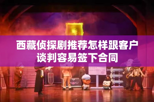 西藏侦探剧推荐怎样跟客户谈判容易签下合同